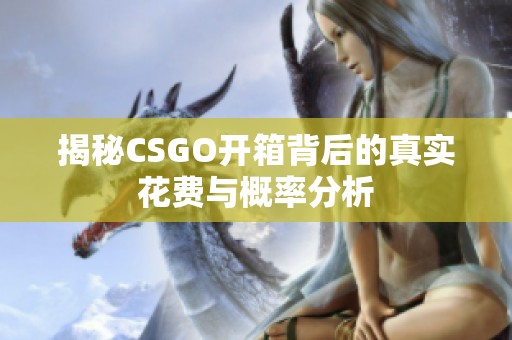 揭秘CSGO开箱背后的真实花费与概率分析