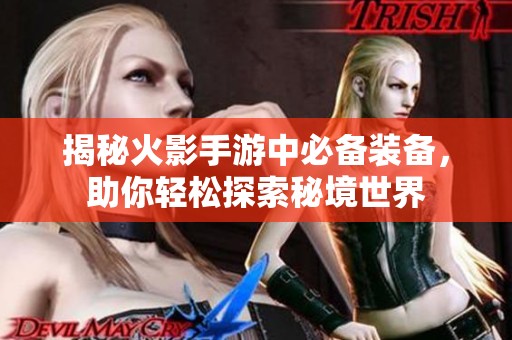 揭秘火影手游中必备装备，助你轻松探索秘境世界