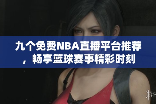 九个免费NBA直播平台推荐，畅享篮球赛事精彩时刻