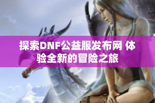 探索DNF公益服发布网 体验全新的冒险之旅