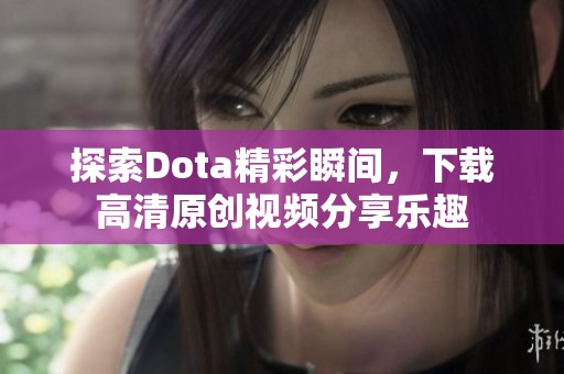 探索Dota精彩瞬间，下载高清原创视频分享乐趣