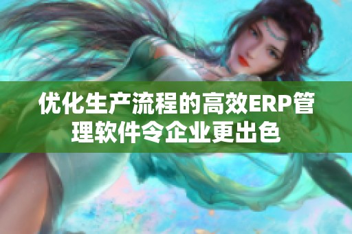 优化生产流程的高效ERP管理软件令企业更出色