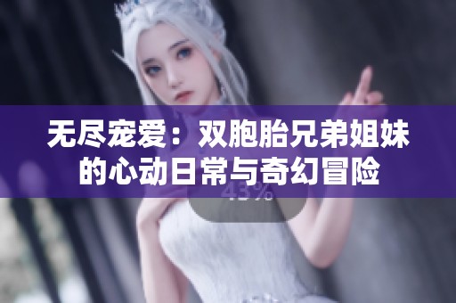 无尽宠爱：双胞胎兄弟姐妹的心动日常与奇幻冒险