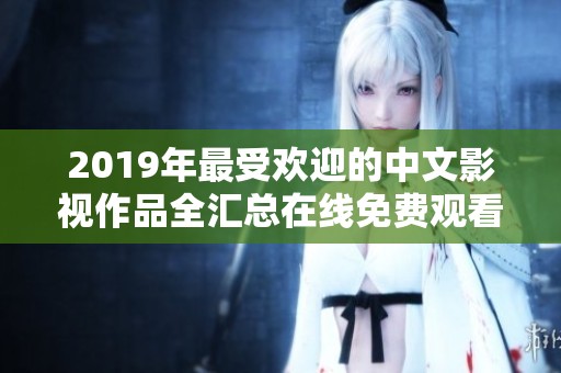 2019年最受欢迎的中文影视作品全汇总在线免费观看