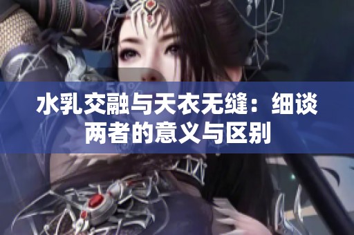 水乳交融与天衣无缝：细谈两者的意义与区别