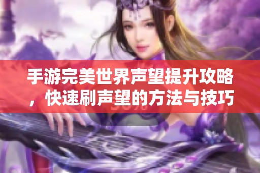 手游完美世界声望提升攻略，快速刷声望的方法与技巧分享