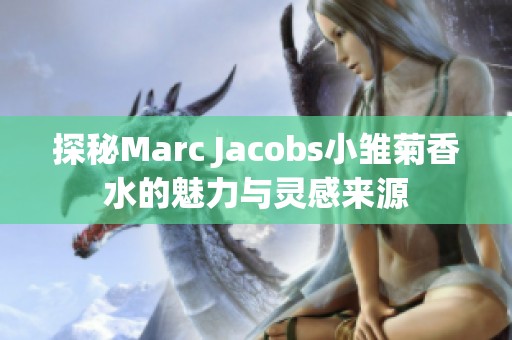 探秘Marc Jacobs小雏菊香水的魅力与灵感来源