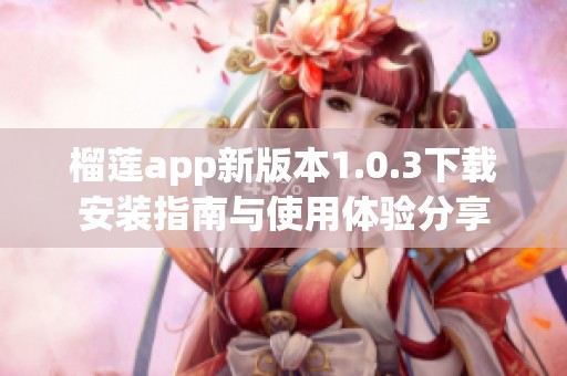 榴莲app新版本1.0.3下载安装指南与使用体验分享