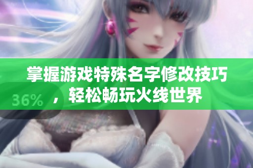 掌握游戏特殊名字修改技巧，轻松畅玩火线世界