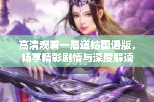 高清观看一眉道姑国语版，畅享精彩剧情与深度解读