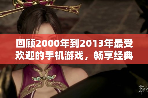 回顾2000年到2013年最受欢迎的手机游戏，畅享经典手游盛宴