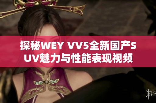 探秘WEY VV5全新国产SUV魅力与性能表现视频