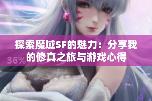 探索魔域SF的魅力：分享我的修真之旅与游戏心得