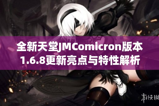 全新天堂JMComicron版本1.6.8更新亮点与特性解析