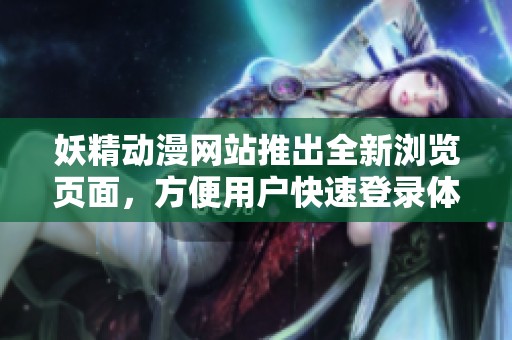 妖精动漫网站推出全新浏览页面，方便用户快速登录体验