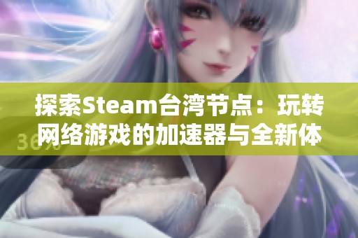 探索Steam台湾节点：玩转网络游戏的加速器与全新体验