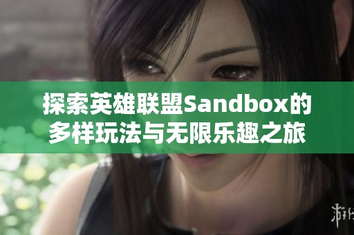 探索英雄联盟Sandbox的多样玩法与无限乐趣之旅