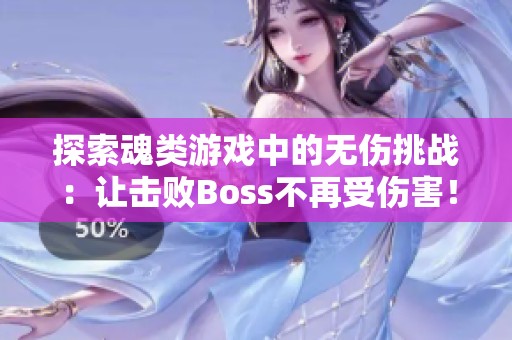 探索魂类游戏中的无伤挑战：让击败Boss不再受伤害！