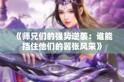 《师兄们的强势逆袭：谁能挡住他们的嚣张风采》