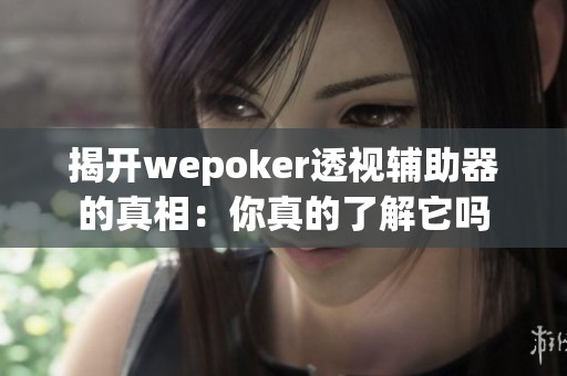 揭开wepoker透视辅助器的真相：你真的了解它吗