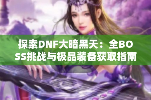 探索DNF大暗黑天：全BOSS挑战与极品装备获取指南