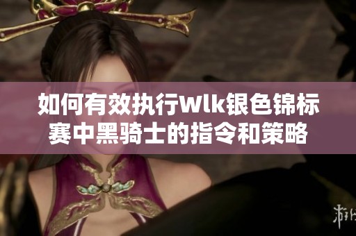 如何有效执行Wlk银色锦标赛中黑骑士的指令和策略