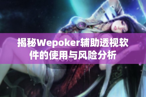 揭秘Wepoker辅助透视软件的使用与风险分析