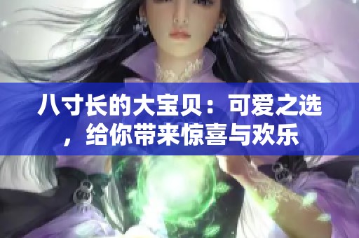 八寸长的大宝贝：可爱之选，给你带来惊喜与欢乐