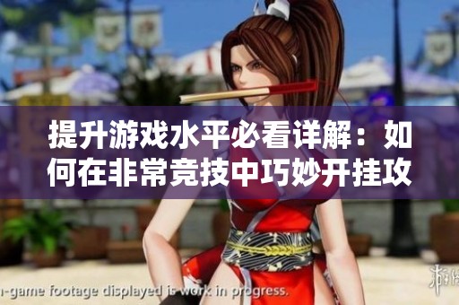 提升游戏水平必看详解：如何在非常竞技中巧妙开挂攻略