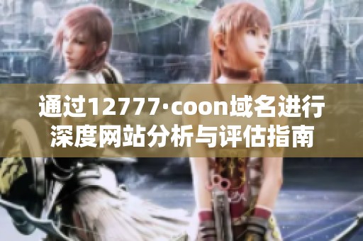 通过12777·coon域名进行深度网站分析与评估指南