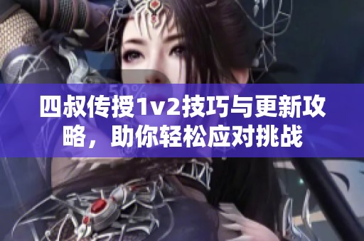 四叔传授1v2技巧与更新攻略，助你轻松应对挑战