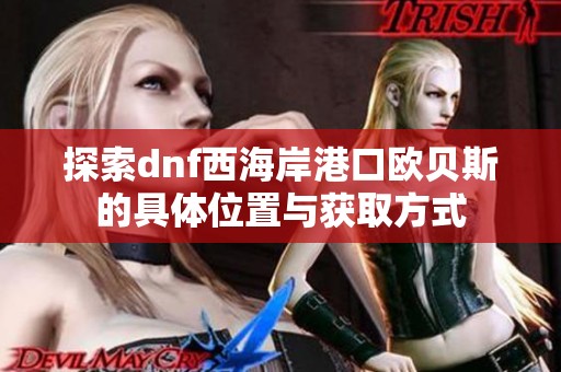 探索dnf西海岸港口欧贝斯的具体位置与获取方式