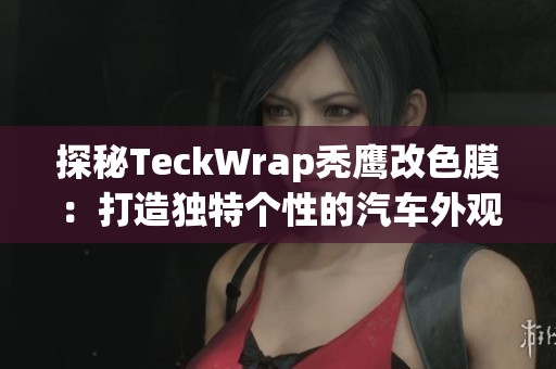 探秘TeckWrap秃鹰改色膜：打造独特个性的汽车外观