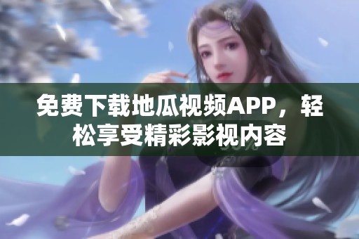 免费下载地瓜视频APP，轻松享受精彩影视内容