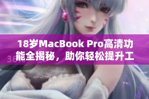 18岁MacBook Pro高清功能全揭秘，助你轻松提升工作效率