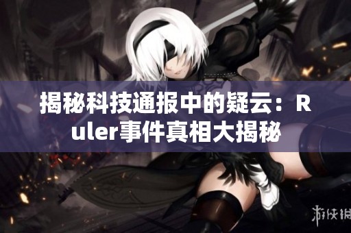 揭秘科技通报中的疑云：Ruler事件真相大揭秘