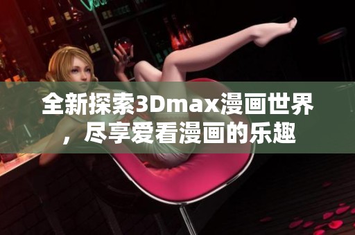 全新探索3Dmax漫画世界，尽享爱看漫画的乐趣