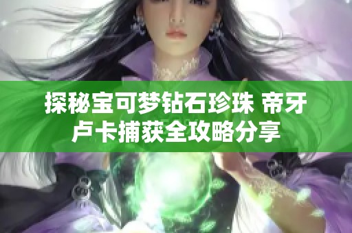 探秘宝可梦钻石珍珠 帝牙卢卡捕获全攻略分享