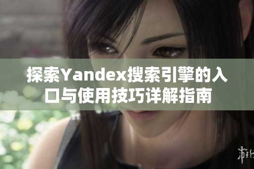 探索Yandex搜索引擎的入口与使用技巧详解指南