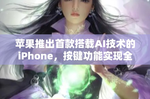 苹果推出首款搭载AI技术的iPhone，按键功能实现全新革命