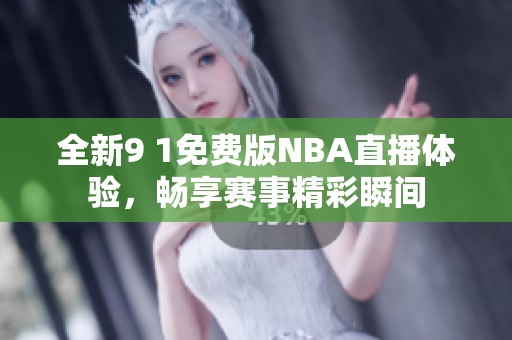 全新9 1免费版NBA直播体验，畅享赛事精彩瞬间