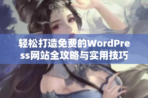 轻松打造免费的WordPress网站全攻略与实用技巧