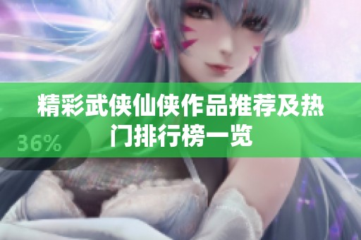 精彩武侠仙侠作品推荐及热门排行榜一览