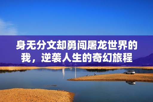 身无分文却勇闯屠龙世界的我，逆袭人生的奇幻旅程