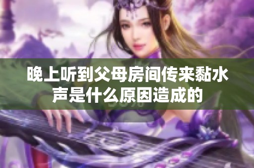 晚上听到父母房间传来黏水声是什么原因造成的