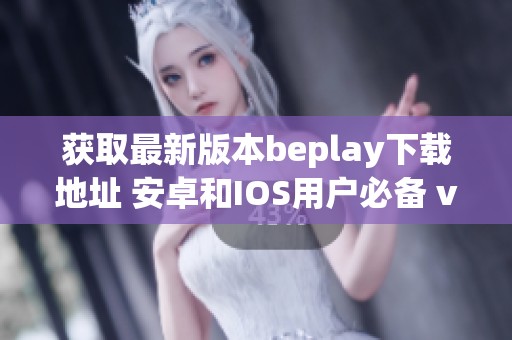 获取最新版本beplay下载地址 安卓和IOS用户必备 v6.64.3