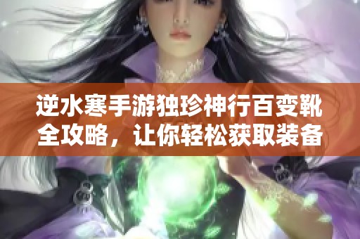 逆水寒手游独珍神行百变靴全攻略，让你轻松获取装备秘诀！