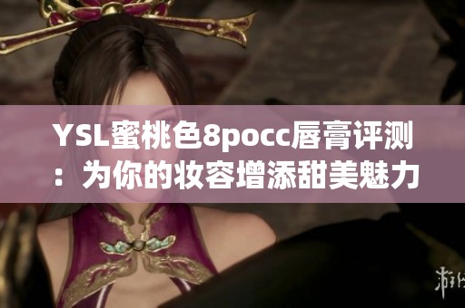 YSL蜜桃色8pocc唇膏评测：为你的妆容增添甜美魅力