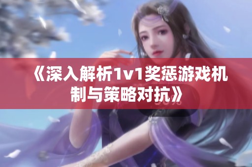 《深入解析1v1奖惩游戏机制与策略对抗》