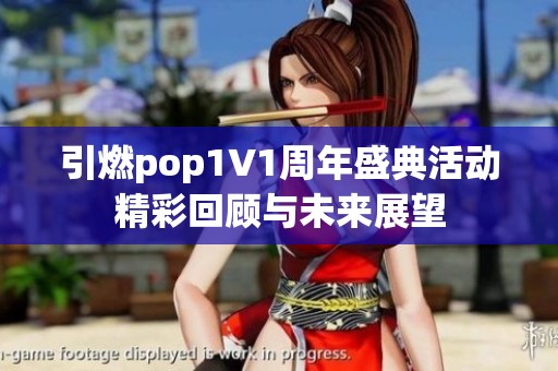 引燃pop1∨1周年盛典活动精彩回顾与未来展望